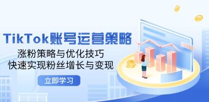 《TikTok賬號運營策略》漲粉策略與優化技巧，快速實現粉絲增長與變現