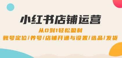 《小紅書店鋪運營》0到1盈利，賬號定位/養(yǎng)號/店鋪開通與設(shè)置/選品/發(fā)貨插圖