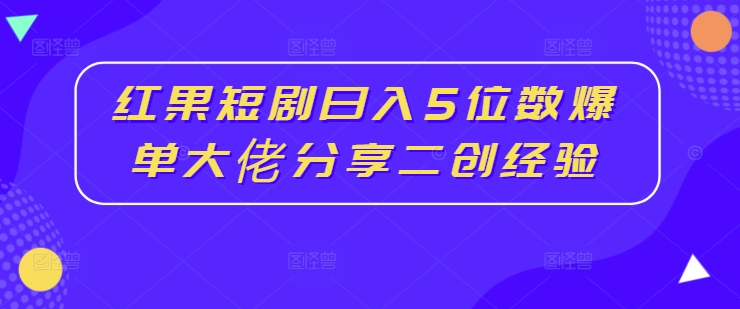 紅果短劇日入5位數爆單大佬分享二創經驗