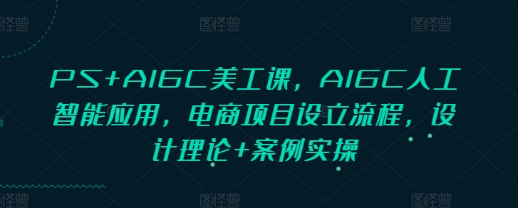 PS+AIGC美工課，AIGC人工智能應用，電商項目設立流程，設計理論+案例實操插圖